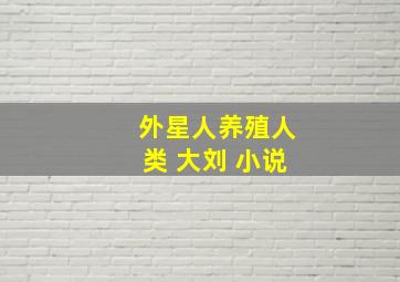 外星人养殖人类 大刘 小说